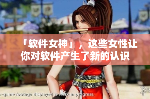 「軟件女神」，這些女性讓你對軟件產(chǎn)生了新的認(rèn)識