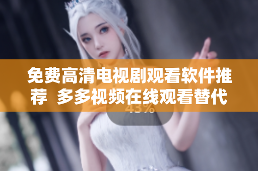 免費高清電視劇觀看軟件推薦  多多視頻在線觀看替代方案