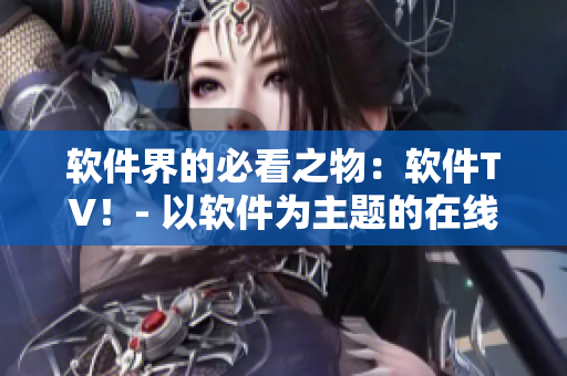 軟件界的必看之物：軟件TV！- 以軟件為主題的在線電視平臺