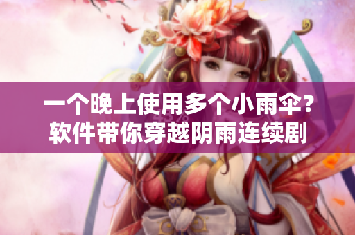 一個晚上使用多個小雨傘？軟件帶你穿越陰雨連續(xù)劇