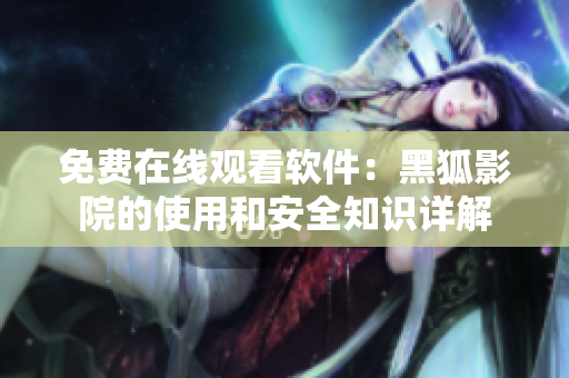 免費在線觀看軟件：黑狐影院的使用和安全知識詳解