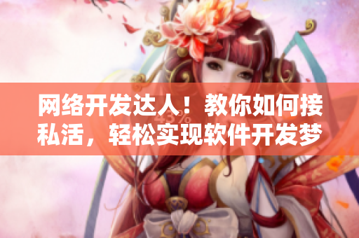 網(wǎng)絡開發(fā)達人！教你如何接私活，輕松實現(xiàn)軟件開發(fā)夢想