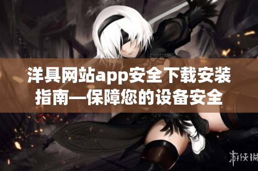 洋具網(wǎng)站app安全下載安裝指南—保障您的設(shè)備安全