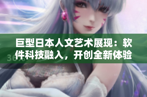 巨型日本人文藝術(shù)展現(xiàn)：軟件科技融入，開創(chuàng)全新體驗