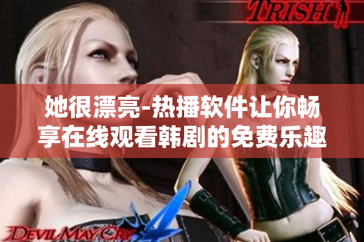 她很漂亮-熱播軟件讓你暢享在線觀看韓劇的免費(fèi)樂趣