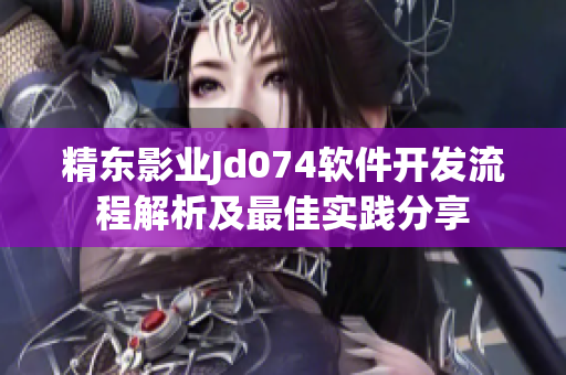 精東影業(yè)Jd074軟件開(kāi)發(fā)流程解析及最佳實(shí)踐分享