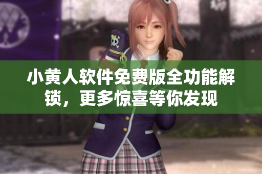 小黃人軟件免費版全功能解鎖，更多驚喜等你發(fā)現(xiàn)