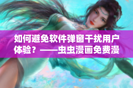如何避免軟件彈窗干擾用戶體驗？——蟲蟲漫畫免費漫畫頁面案例