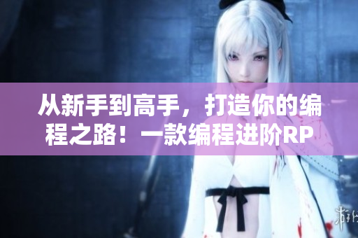 從新手到高手，打造你的編程之路！一款編程進(jìn)階RPG游戲