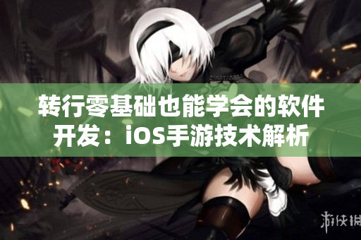 轉(zhuǎn)行零基礎(chǔ)也能學(xué)會的軟件開發(fā)：iOS手游技術(shù)解析