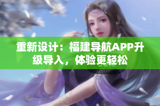 重新設(shè)計(jì)：福建導(dǎo)航APP升級(jí)導(dǎo)入，體驗(yàn)更輕松