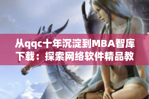 從qqc十年沉淀到MBA智庫(kù)下載：探索網(wǎng)絡(luò)軟件精品教育的發(fā)展路線