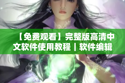 【免費(fèi)觀(guān)看】完整版高清中文軟件使用教程｜軟件編輯分享
