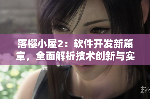 落櫻小屋2：軟件開(kāi)發(fā)新篇章，全面解析技術(shù)創(chuàng)新與實(shí)踐