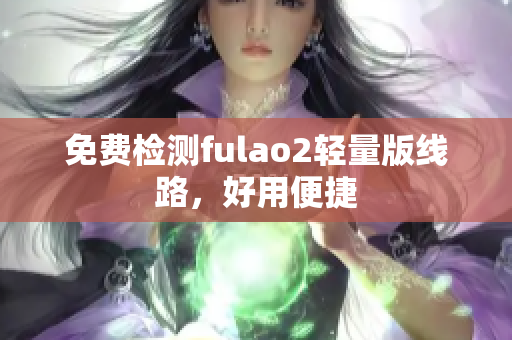 免費(fèi)檢測(cè)fulao2輕量版線路，好用便捷
