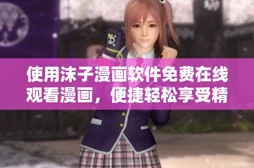 使用沫子漫畫軟件免費在線觀看漫畫，便捷輕松享受精彩漫畫世界