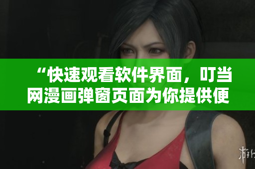 “快速觀看軟件界面，叮當(dāng)網(wǎng)漫畫彈窗頁面為你提供便利”
