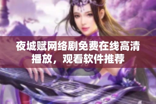 夜城賦網(wǎng)絡(luò)劇免費(fèi)在線高清播放，觀看軟件推薦