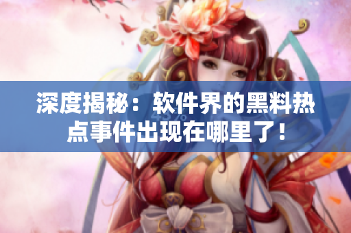 深度揭秘：軟件界的黑料熱點(diǎn)事件出現(xiàn)在哪里了！