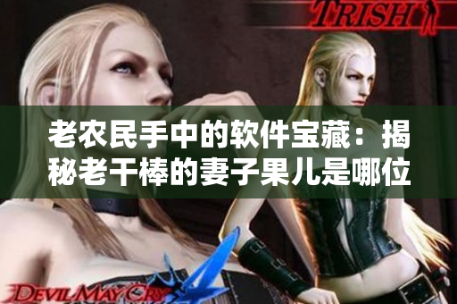 老農(nóng)民手中的軟件寶藏：揭秘老干棒的妻子果兒是哪位技術大拿