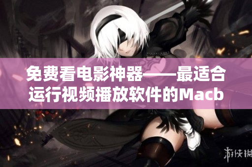 免費(fèi)看電影神器——最適合運(yùn)行視頻播放軟件的Macbook Pro！