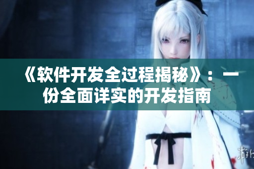 《軟件開發(fā)全過程揭秘》：一份全面詳實的開發(fā)指南