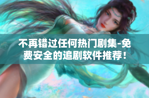 不再錯(cuò)過任何熱門劇集-免費(fèi)安全的追劇軟件推薦！