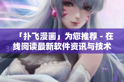 「撲飛漫畫」為您推薦 - 在線閱讀最新軟件資訊與技術(shù)解析！