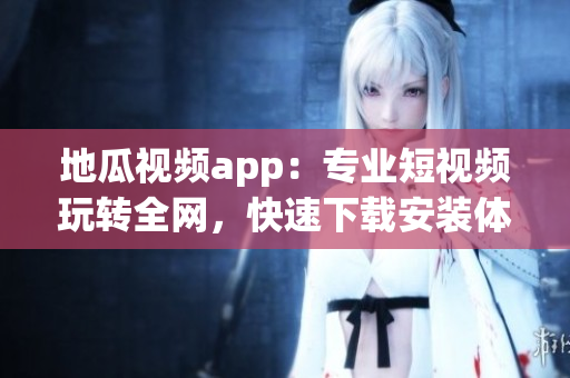 地瓜視頻app：專業(yè)短視頻玩轉(zhuǎn)全網(wǎng)，快速下載安裝體驗優(yōu)質(zhì)軟件