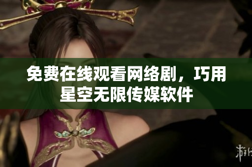 免費在線觀看網(wǎng)絡(luò)劇，巧用星空無限傳媒軟件
