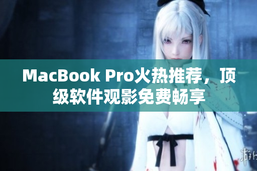 MacBook Pro火熱推薦，頂級(jí)軟件觀影免費(fèi)暢享