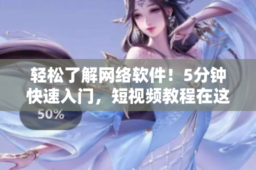 輕松了解網(wǎng)絡(luò)軟件！5分鐘快速入門，短視頻教程在這里