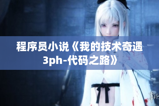 程序員小說《我的技術(shù)奇遇3ph-代碼之路》