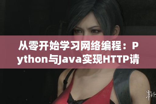 從零開始學(xué)習(xí)網(wǎng)絡(luò)編程：Python與Java實(shí)現(xiàn)HTTP請求
