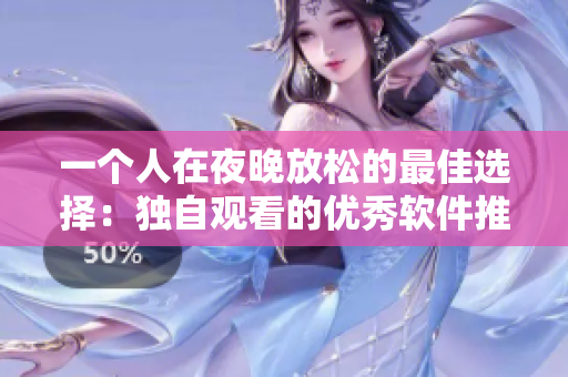 一個(gè)人在夜晚放松的最佳選擇：獨(dú)自觀看的優(yōu)秀軟件推薦