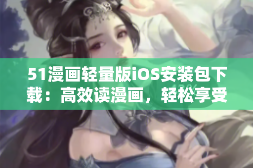 51漫畫輕量版iOS安裝包下載：高效讀漫畫，輕松享受精彩閱讀
