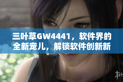 三葉草GW4441，軟件界的全新寵兒，解鎖軟件創(chuàng)新新風(fēng)向