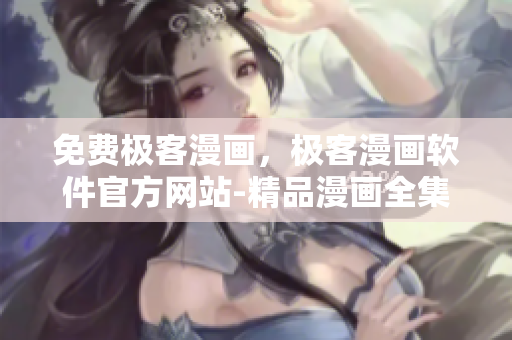 免費(fèi)極客漫畫(huà)，極客漫畫(huà)軟件官方網(wǎng)站-精品漫畫(huà)全集