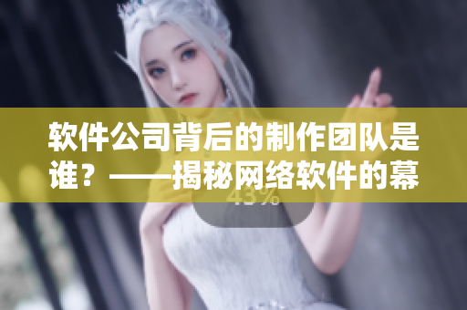 軟件公司背后的制作團隊是誰？——揭秘網(wǎng)絡(luò)軟件的幕后制作公司