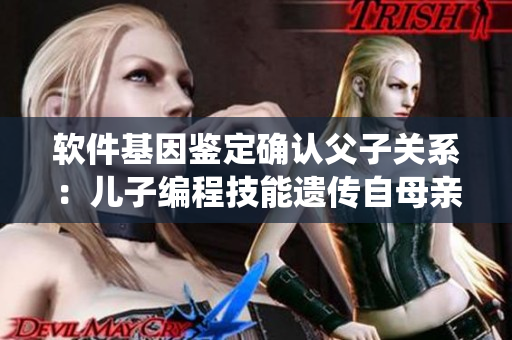 軟件基因鑒定確認(rèn)父子關(guān)系：兒子編程技能遺傳自母親，挑戰(zhàn)傳統(tǒng)認(rèn)知