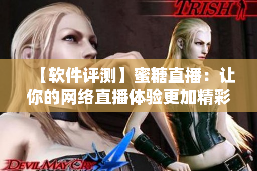 【軟件評測】蜜糖直播：讓你的網(wǎng)絡(luò)直播體驗更加精彩！