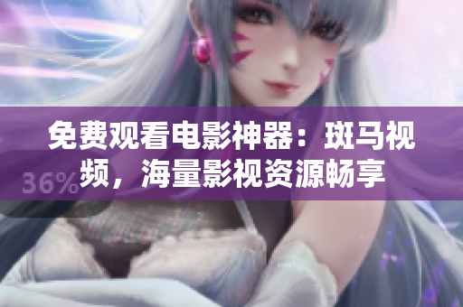 免費觀看電影神器：斑馬視頻，海量影視資源暢享