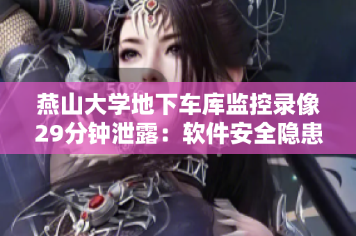 燕山大學(xué)地下車(chē)庫(kù)監(jiān)控錄像29分鐘泄露：軟件安全隱患曝光