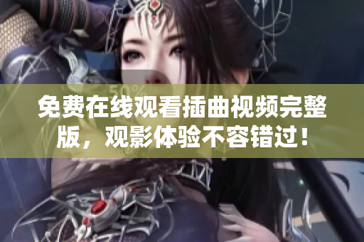 免費在線觀看插曲視頻完整版，觀影體驗不容錯過！