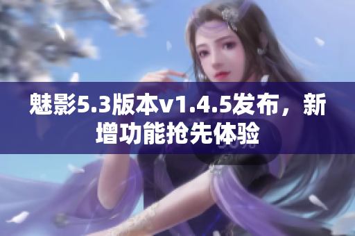 魅影5.3版本v1.4.5發(fā)布，新增功能搶先體驗