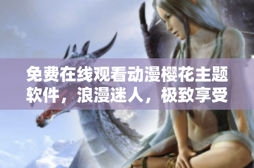 免費在線觀看動漫櫻花主題軟件，浪漫迷人，極致享受