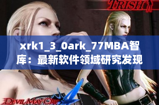 xrk1_3_0ark_77MBA智庫：最新軟件領(lǐng)域研究發(fā)現(xiàn)聽取站長統(tǒng)計結(jié)果
