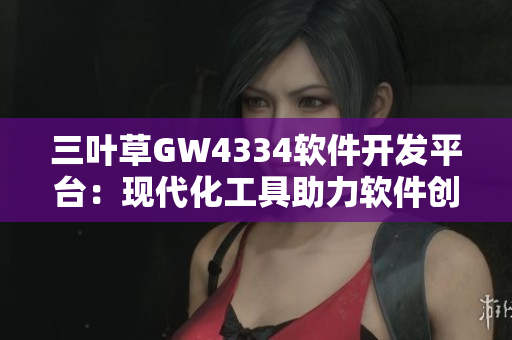 三葉草GW4334軟件開(kāi)發(fā)平臺(tái)：現(xiàn)代化工具助力軟件創(chuàng)新
