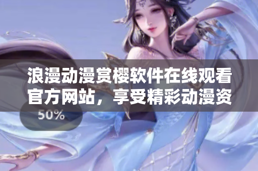浪漫動漫賞櫻軟件在線觀看官方網(wǎng)站，享受精彩動漫資源。