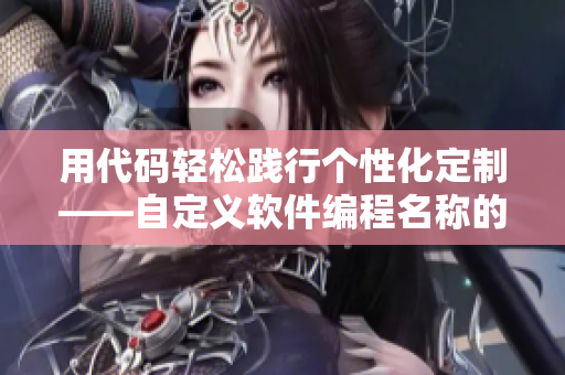 用代碼輕松踐行個性化定制——自定義軟件編程名稱的技巧與建議